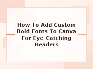 How to Add Custom Bold Fonts to Canva for Eye-Catching Headers