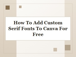 How to Add Custom Serif Fonts to Canva for Free: Complete Guide